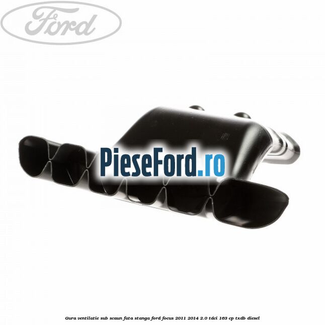 Gura ventilatie sub scaun fata stanga Ford Focus 2011-2014 2.0 TDCi 163 cp Gura ventilatie sub scaun fata stanga Ford Focus 2011-2014 2.0 TDCi 163 cp TXDB diesel