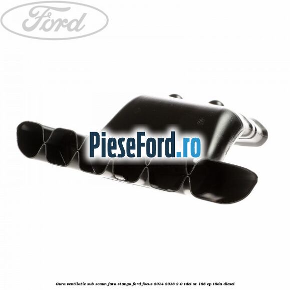 Gura ventilatie sub scaun fata stanga Ford Focus 2014-2018 2.0 TDCi ST 185 cp T8DA diesel