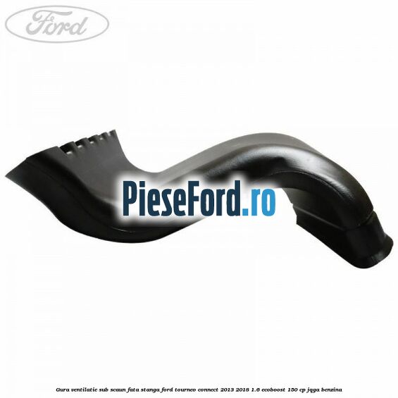 Gura ventilatie sub scaun fata stanga Ford Tourneo Connect 2013-2018 1.6 EcoBoost 150 cp JQGA benzina