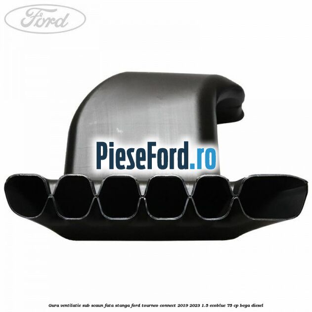 Gura ventilatie sub scaun fata stanga Ford Tourneo Connect 2019-2023 1.5 EcoBlue 75 cp BEGA diesel