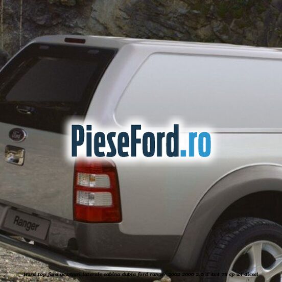 Hard top, fara geamuri laterale cabina dubla Ford Ranger 2002-2006 2.5 D 4x4 78 cp Hard top, fara geamuri laterale cabina dubla Ford Ranger 2002-2006 2.5 D 4x4 78 cp WL diesel