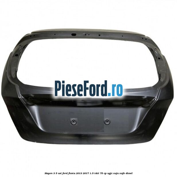 Hayon 3/5 usi Ford Fiesta 2013-2017 1.5 TDCi 75 cp Hayon 3/5 usi Ford Fiesta 2013-2017 1.5 TDCi 75 cp UGJC, XUJA, XUJB diesel