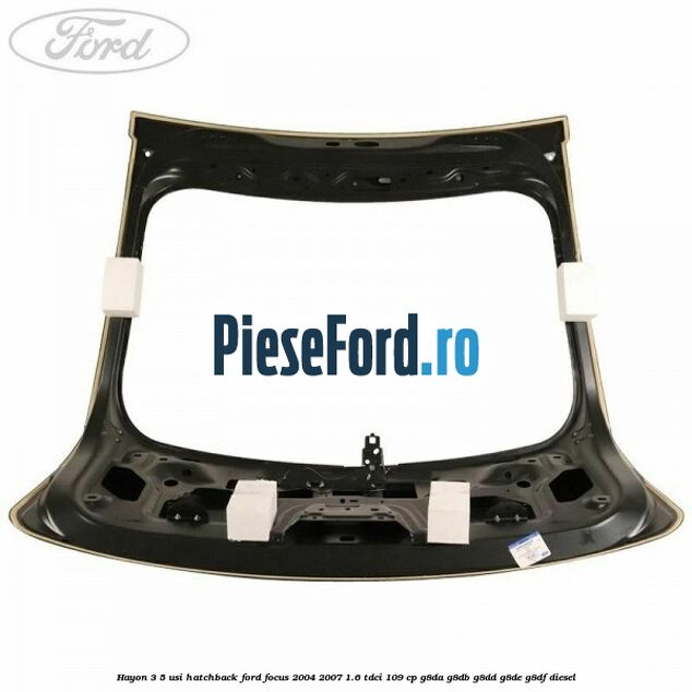 Hayon 3/5 usi hatchback Ford Focus 2004-2007 1.6 TDCi 109 cp G8DA, G8DB, G8DD, G8DE, G8DF diesel