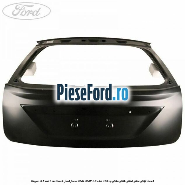 Hayon 3/5 usi hatchback Ford Focus 2004-2007 1.6 TDCi 109 cp G8DA, G8DB, G8DD, G8DE, G8DF diesel