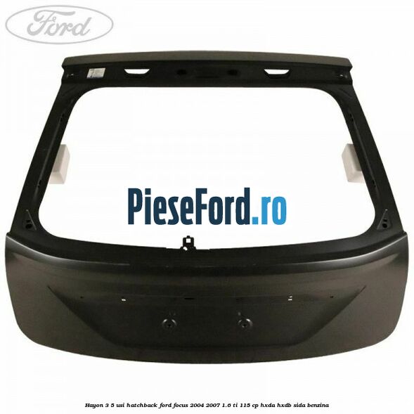 Hayon 3/5 usi hatchback Ford Focus 2004-2007 1.6 Ti 115 cp Hayon 3/5 usi hatchback Ford Focus 2004-2007 1.6 Ti 115 cp HXDA, HXDB, SIDA benzina
