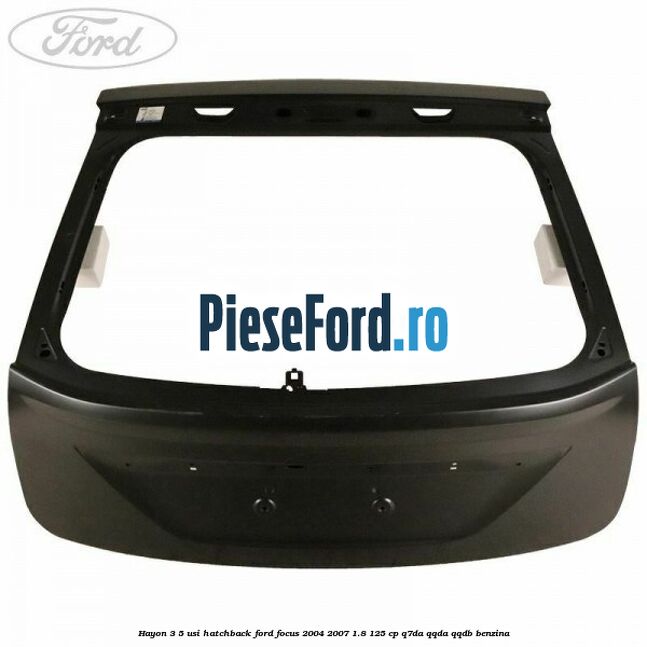 Hayon 3/5 usi hatchback Ford Focus 2004-2007 1.8 125 cp Hayon 3/5 usi hatchback Ford Focus 2004-2007 1.8 125 cp Q7DA, QQDA, QQDB benzina