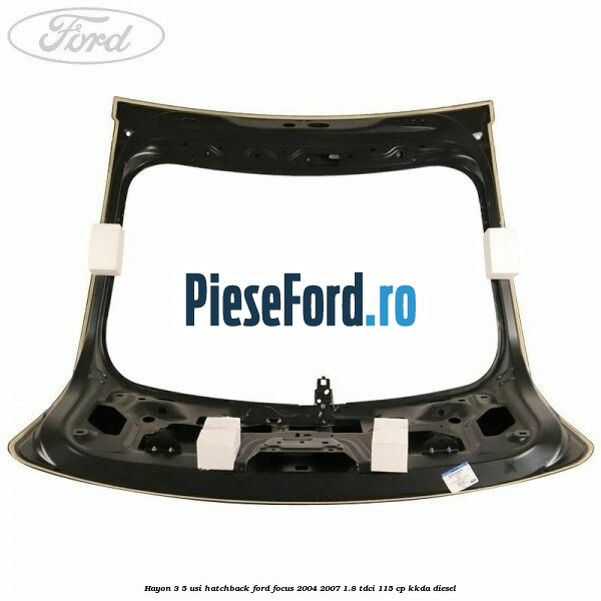 Hayon 3/5 usi hatchback Ford Focus 2004-2007 1.8 TDCi 115 cp KKDA diesel