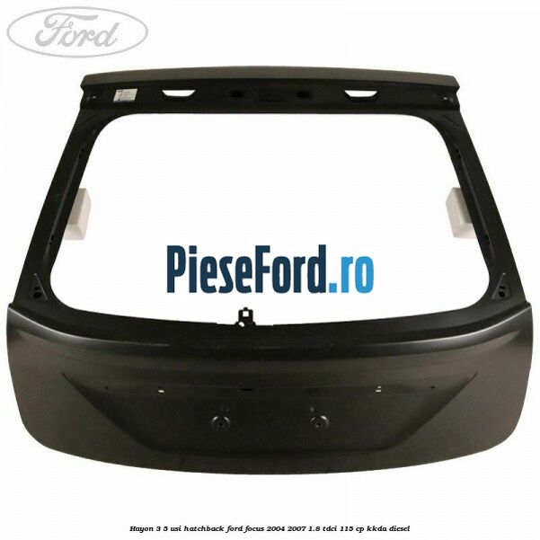 Hayon 3/5 usi hatchback Ford Focus 2004-2007 1.8 TDCi 115 cp KKDA diesel