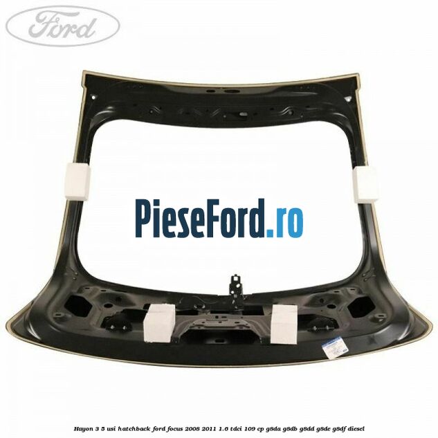 Hayon 3/5 usi hatchback Ford Focus 2008-2011 1.6 TDCi 109 cp G8DA, G8DB, G8DD, G8DE, G8DF diesel