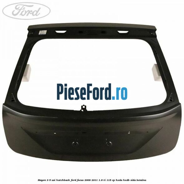 Hayon 3/5 usi hatchback Ford Focus 2008-2011 1.6 Ti 115 cp Hayon 3/5 usi hatchback Ford Focus 2008-2011 1.6 Ti 115 cp HXDA, HXDB, SIDA benzina