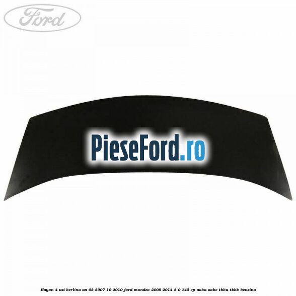 Hayon 4 usi berlina an 03/2007-10/2010 Ford Mondeo 2008-2014 2.0 145 cp AOBA, AOBC, TBBA, TBBB benzina