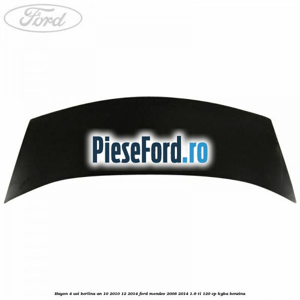 Hayon 4 usi berlina an 10/2010-12/2014 Ford Mondeo 2008-2014 1.6 Ti 120 cp Hayon 4 usi berlina an 10/2010-12/2014 Ford Mondeo 2008-2014 1.6 Ti 120 cp KGBA benzina