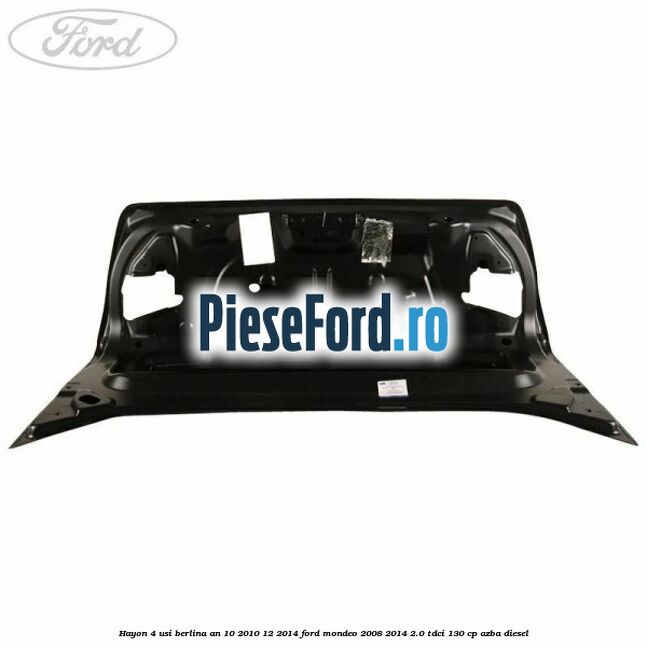 Hayon 4 usi berlina an 10/2010-12/2014 Ford Mondeo 2008-2014 2.0 TDCi 130 cp Hayon 4 usi berlina an 10/2010-12/2014 Ford Mondeo 2008-2014 2.0 TDCi 130 cp AZBA diesel