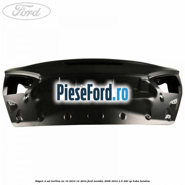 Hayon 4 usi berlina an 10/2010-12/2014 Ford Mondeo 2008-2014 2.5 220 cp Hayon 4 usi berlina an 10/2010-12/2014 Ford Mondeo 2008-2014 2.5 220 cp HUBA benzina