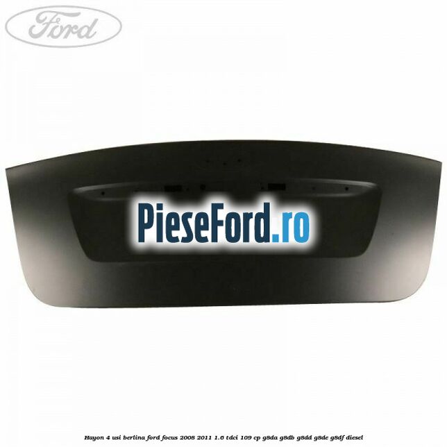 Hayon 4 usi berlina Ford Focus 2008-2011 1.6 TDCi 109 cp Hayon 4 usi berlina Ford Focus 2008-2011 1.6 TDCi 109 cp G8DA, G8DB, G8DD, G8DE, G8DF diesel