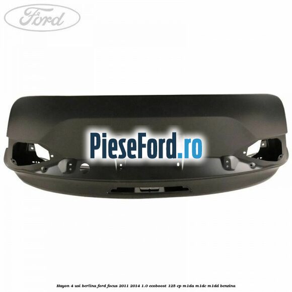Hayon 4 usi berlina Ford Focus 2011-2014 1.0 EcoBoost 125 cp M1DA, M1DC, M1DD benzina