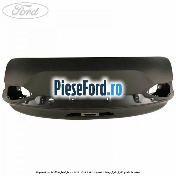 Hayon 4 usi berlina Ford Focus 2011-2014 1.6 EcoBoost 150 cp JQDA, JQDB, YUDA benzina