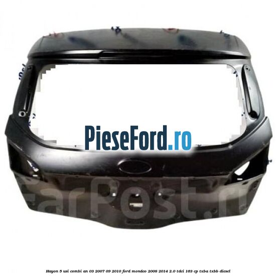 Hayon 5 usi combi an 03/2007-09/2010 Ford Mondeo 2008-2014 2.0 TDCi 163 cp TXBA, TXBB diesel