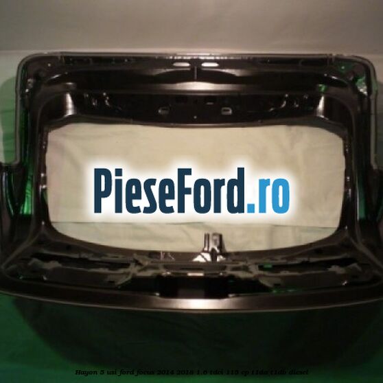 Hayon 5 usi Ford Focus 2014-2018 1.6 TDCi 115 cp T1DA, T1DB diesel