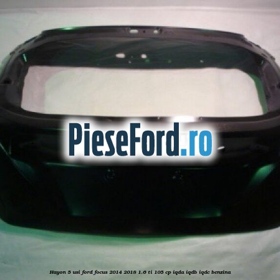 Hayon 5 usi Ford Focus 2014-2018 1.6 Ti 105 cp IQDA, IQDB, IQDC benzina