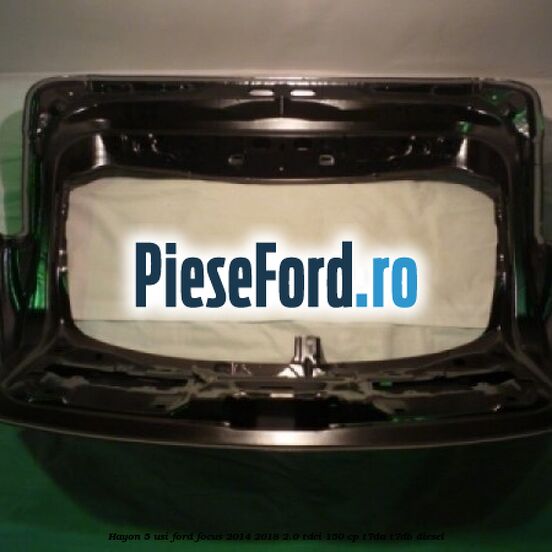 Hayon 5 usi Ford Focus 2014-2018 2.0 TDCi 150 cp T7DA, T7DB diesel