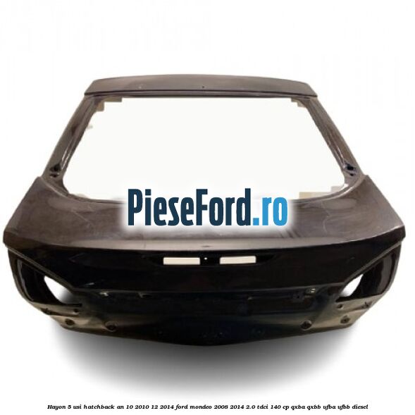 Hayon 5 usi hatchback an 10/2010-12/2014 Ford Mondeo 2008-2014 2.0 TDCi 140 cp QXBA, QXBB, UFBA, UFBB diesel