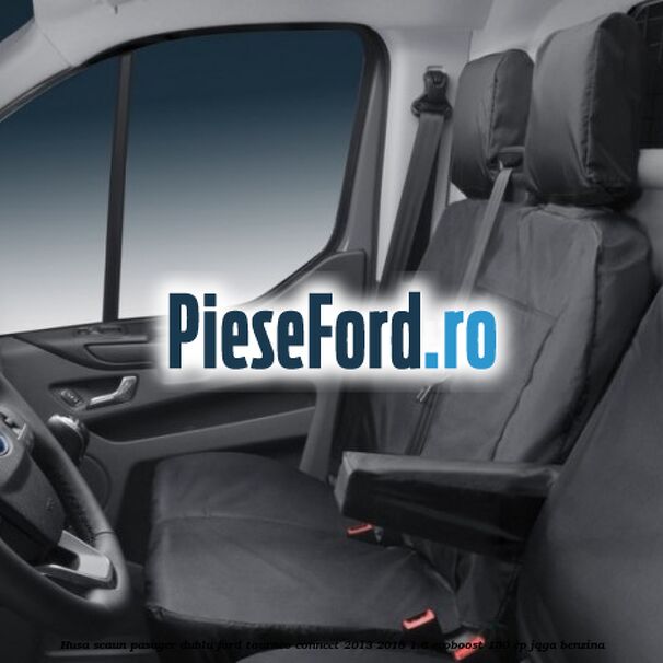 Husa scaun pasager dublu Ford Tourneo Connect 2013-2018 1.6 EcoBoost 150 cp JQGA benzina
