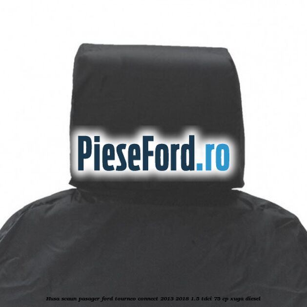 Husa scaun pasager Ford Tourneo Connect 2013-2018 1.5 TDCi 75 cp Husa scaun pasager Ford Tourneo Connect 2013-2018 1.5 TDCi 75 cp XUGA diesel