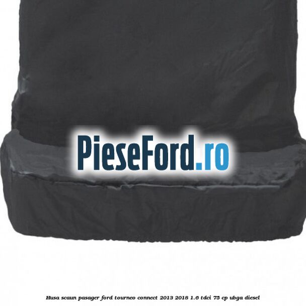 Husa scaun pasager Ford Tourneo Connect 2013-2018 1.6 TDCi 75 cp UBGA diesel