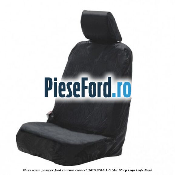 Husa scaun pasager Ford Tourneo Connect 2013-2018 1.6 TDCi 95 cp Husa scaun pasager Ford Tourneo Connect 2013-2018 1.6 TDCi 95 cp TZGA, TZGB diesel