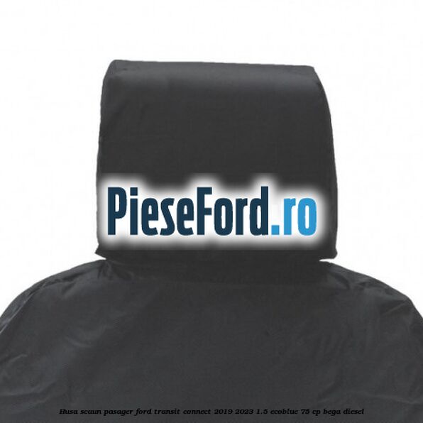 Husa scaun pasager Ford Transit Connect 2019-2023 1.5 EcoBlue 75 cp BEGA diesel
