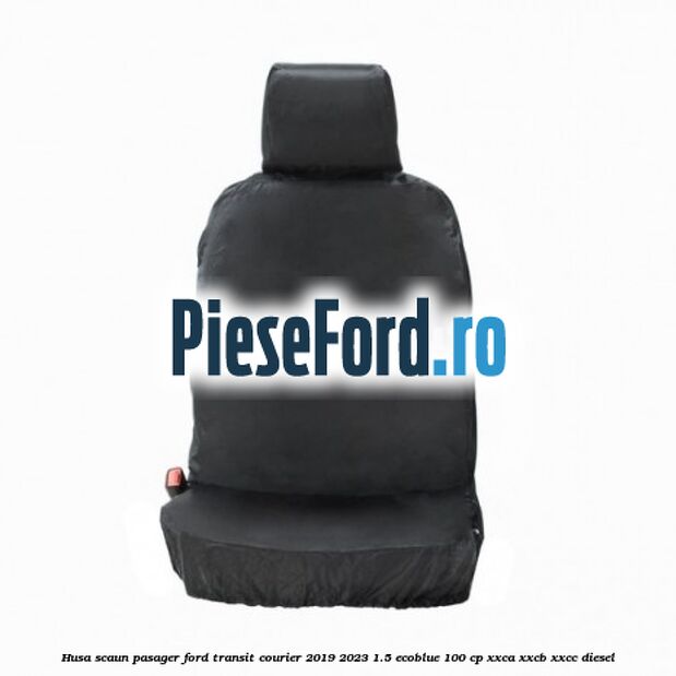 Husa scaun pasager Ford Transit Courier 2019-2023 1.5 EcoBlue 100 cp XXCA, XXCB, XXCC diesel