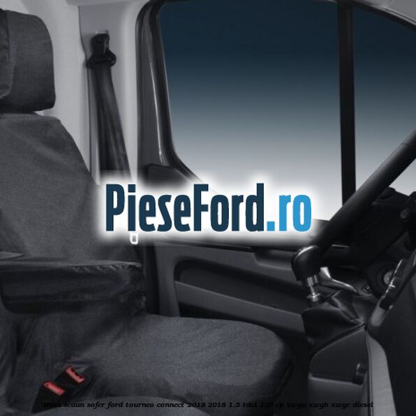 Husa scaun sofer Ford Tourneo Connect 2013-2018 1.5 TDCi 120 cp XWGA, XWGB, XWGC diesel