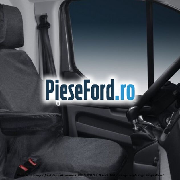 Husa scaun sofer Ford Transit Connect 2013-2018 1.5 TDCi 100 cp XVGA, XVGB, XVGC, XXGA diesel