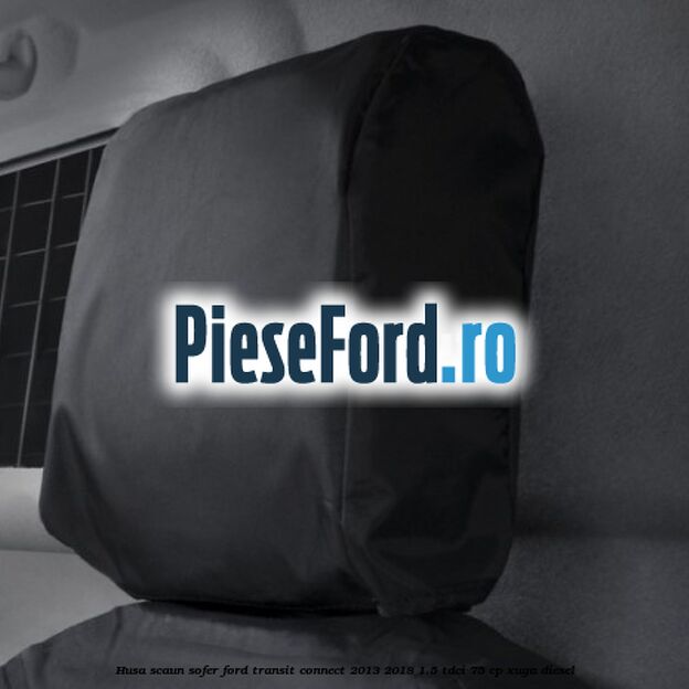 Husa scaun sofer Ford Transit Connect 2013-2018 1.5 TDCi 75 cp XUGA diesel