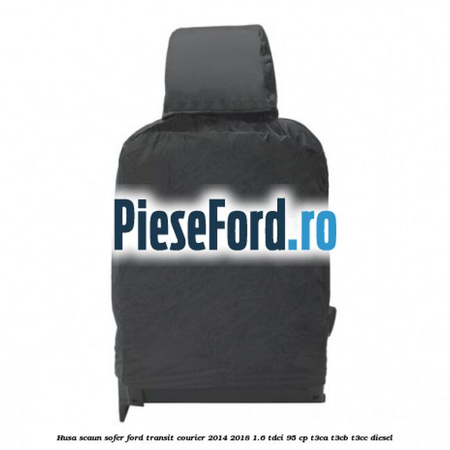 Husa scaun sofer Ford Transit Courier 2014-2018 1.6 TDCi 95 cp Husa scaun sofer Ford Transit Courier 2014-2018 1.6 TDCi 95 cp T3CA, T3CB, T3CC diesel