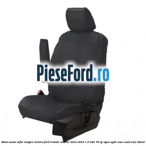 Husa scaun sofer neagra cotiera Ford Transit Courier 2014-2018 1.5 TDCi 75 cp UGCA, UGCB, XUCC, XUCD, XUCE diesel