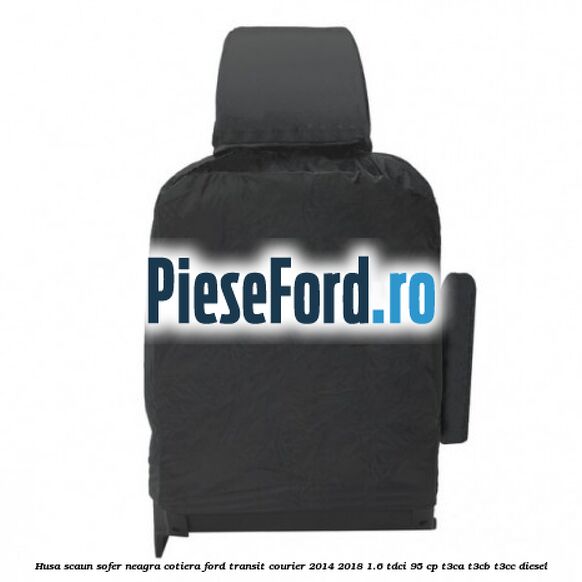 Husa scaun sofer neagra cotiera Ford Transit Courier 2014-2018 1.6 TDCi 95 cp T3CA, T3CB, T3CC diesel