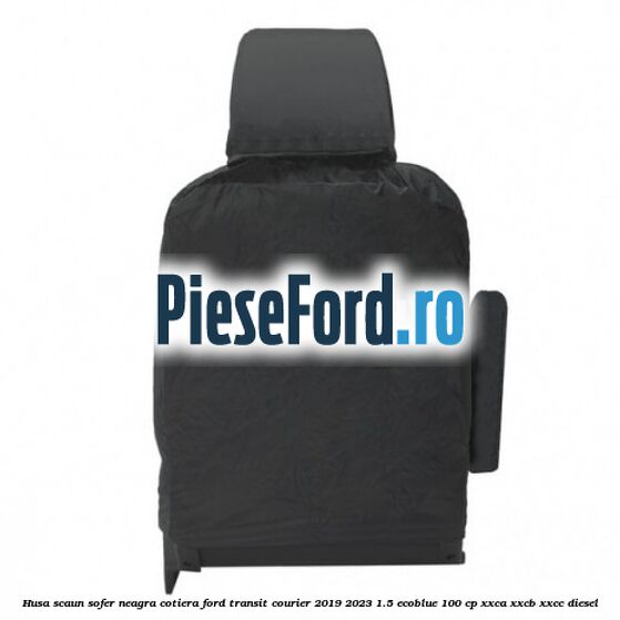 Husa scaun sofer neagra cotiera Ford Transit Courier 2019-2023 1.5 EcoBlue 100 cp Husa scaun sofer neagra cotiera Ford Transit Courier 2019-2023 1.5 EcoBlue 100 cp XXCA, XXCB, XXCC diesel