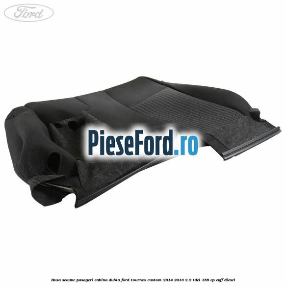 Husa scaune pasageri cabina dubla Ford Tourneo Custom 2014-2018 2.2 TDCi 155 cp CVFF diesel