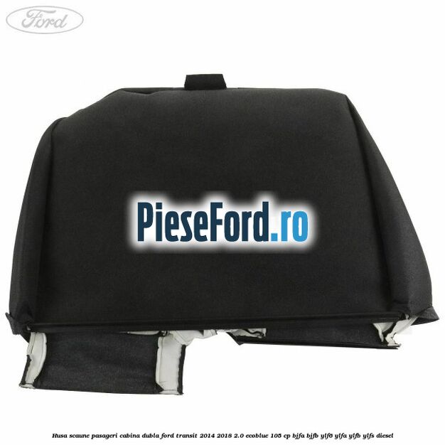 Husa scaune pasageri cabina dubla Ford Transit 2014-2018 2.0 EcoBlue 105 cp Husa scaune pasageri cabina dubla Ford Transit 2014-2018 2.0 EcoBlue 105 cp BJFA, BJFB, YLF6, YLFA, YLFB, YLFS diesel