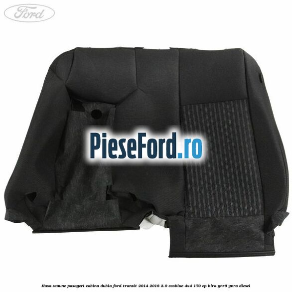 Husa scaune pasageri cabina dubla Ford Transit 2014-2018 2.0 EcoBlue 4x4 170 cp Husa scaune pasageri cabina dubla Ford Transit 2014-2018 2.0 EcoBlue 4x4 170 cp BLRA, YNR6, YNRA diesel