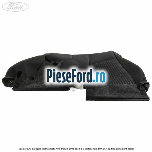 Husa scaune pasageri cabina dubla Ford Transit 2014-2018 2.0 EcoBlue RWD 170 cp Husa scaune pasageri cabina dubla Ford Transit 2014-2018 2.0 EcoBlue RWD 170 cp BLHA, BLRA, YNHA, YNR6 diesel