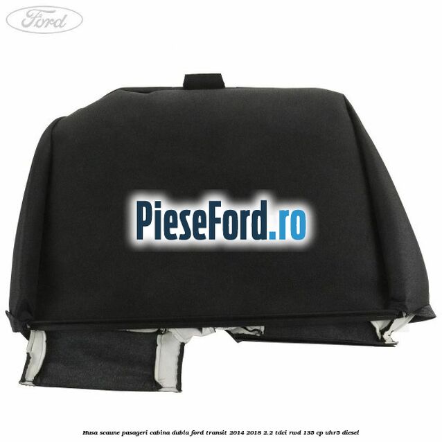 Husa scaune pasageri cabina dubla Ford Transit 2014-2018 2.2 TDCi RWD 135 cp UHR5 diesel