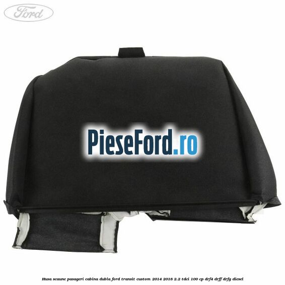 Husa scaune pasageri cabina dubla Ford Transit Custom 2014-2018 2.2 TDCi 100 cp DRF4, DRFF, DRFG diesel