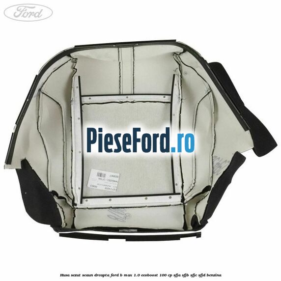 Husa sezut scaun dreapta Ford B-Max 1.0 EcoBoost 100 cp Husa sezut scaun dreapta Ford B-Max 1.0 EcoBoost 100 cp SFJA, SFJB, SFJC, SFJD benzina