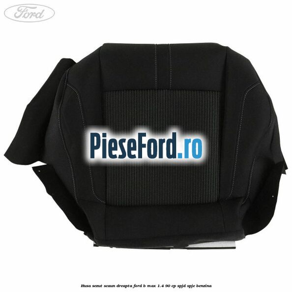 Husa sezut scaun dreapta Ford B-Max 1.4 90 cp SPJD, SPJE benzina