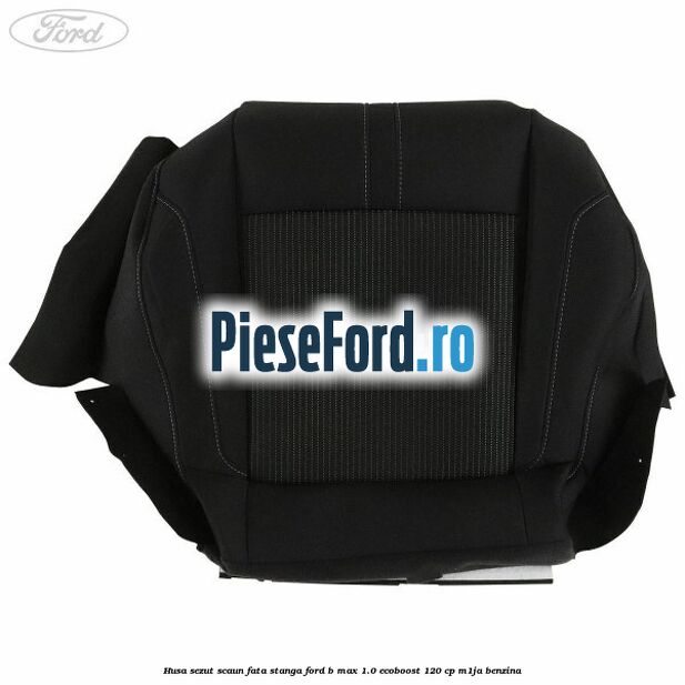 Husa sezut scaun fata stanga Ford B-Max 1.0 EcoBoost 120 cp M1JA benzina