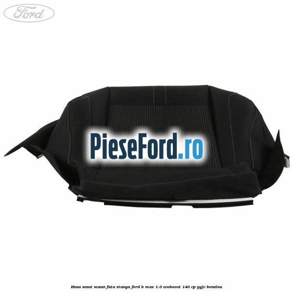 Husa sezut scaun fata stanga Ford B-Max 1.0 EcoBoost 140 cp YYJC benzina