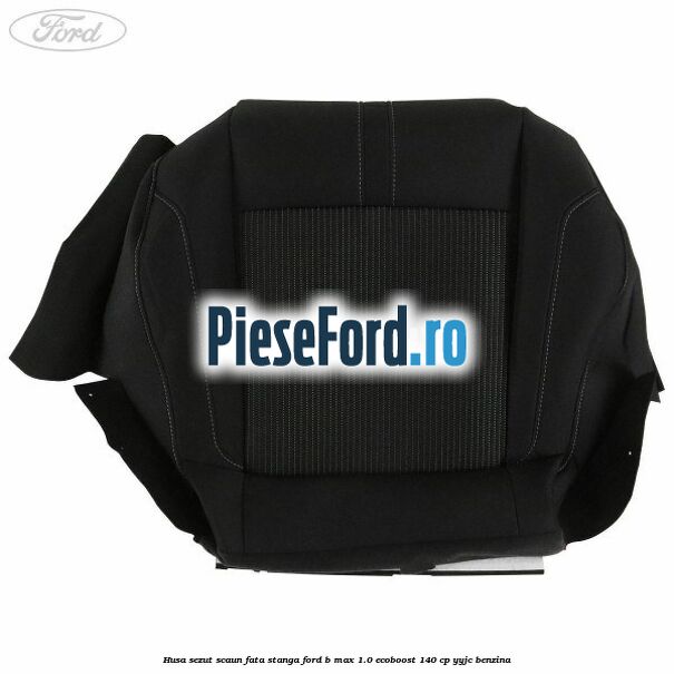 Husa sezut scaun fata stanga Ford B-Max 1.0 EcoBoost 140 cp YYJC benzina